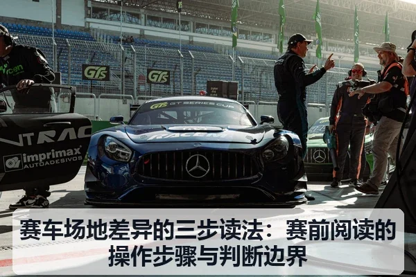 赛车场地差异的三步读法:赛前阅读的操作步骤与判断边界